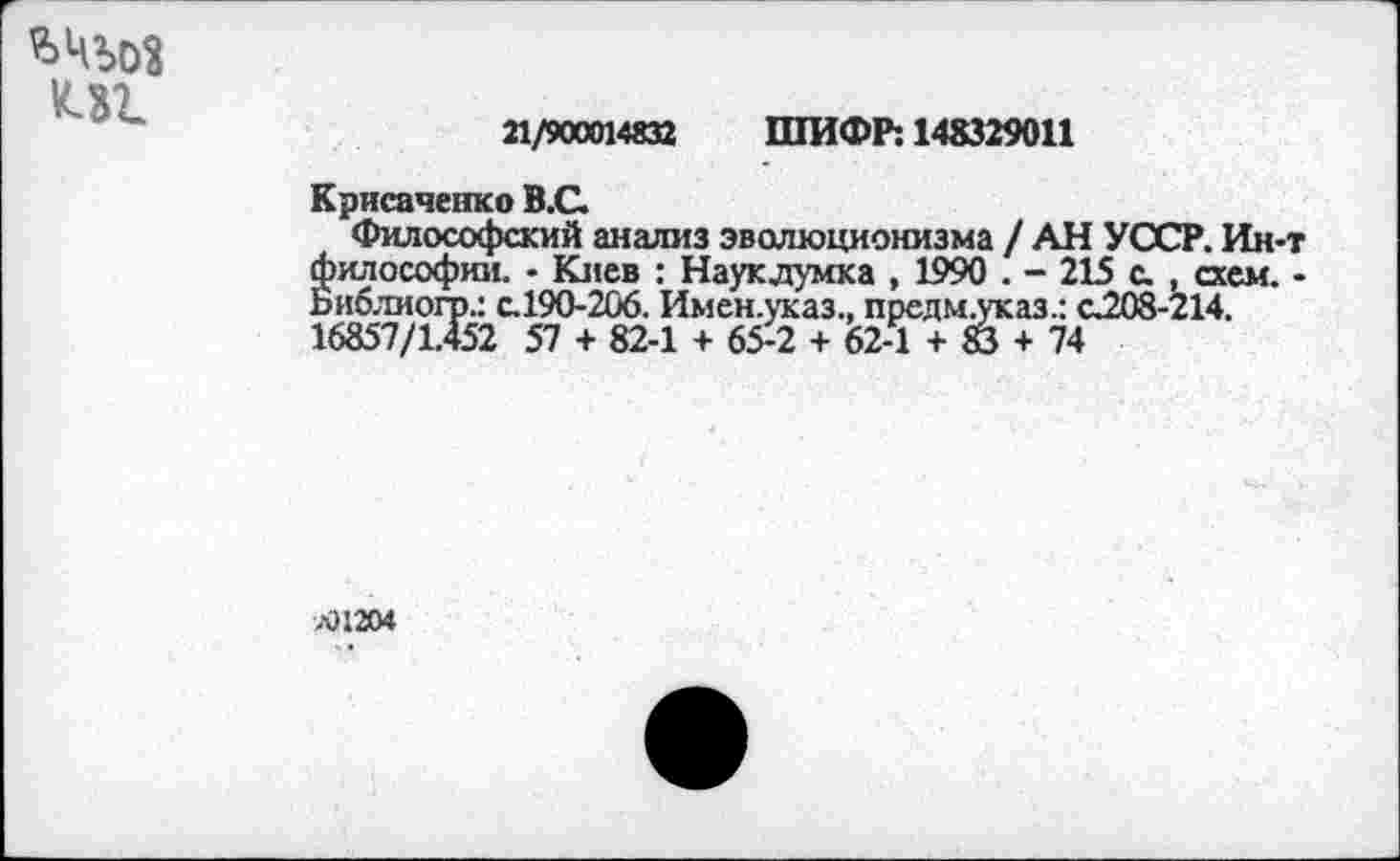 ﻿
UL
21/900014832 ШИФР: 148329011
Крисаченко В.С.
Философский анализ эволюционизма / АН УССР. Ин-т философии. - Киев : Наукдумка , 1990 . - 215 с. , схем. -Ьиблиогр.: с.190-206. Имен.указ., предм.указ.: С208-214. 16857/1.452 57 + 82-1 + 65-2 + 62-1 + 83 + 74
л) 1204